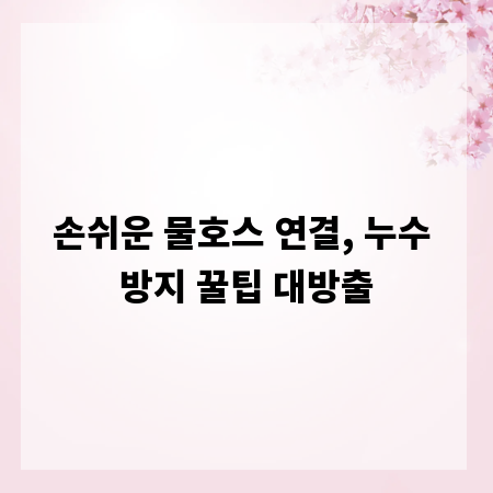 손쉬운 물호스 연결, 누수 방지 꿀팁 대방출