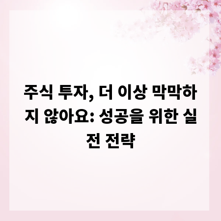 주식 투자, 더 이상 막막하지 않아요: 성공을 위한 실전 전략