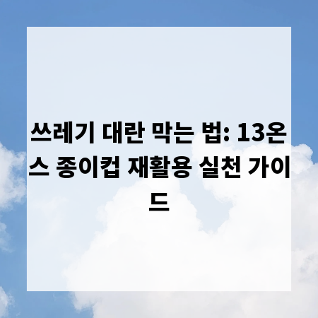 쓰레기 대란 막는 법: 13온스 종이컵 재활용 실천 가이드