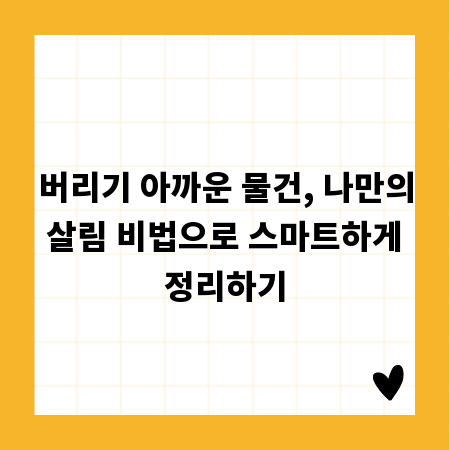 버리기 아까운 물건, 나만의 살림 비법으로 스마트하게 정리하기