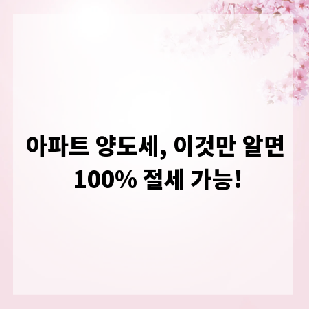 아파트 양도세, 이것만 알면 100% 절세 가능!
