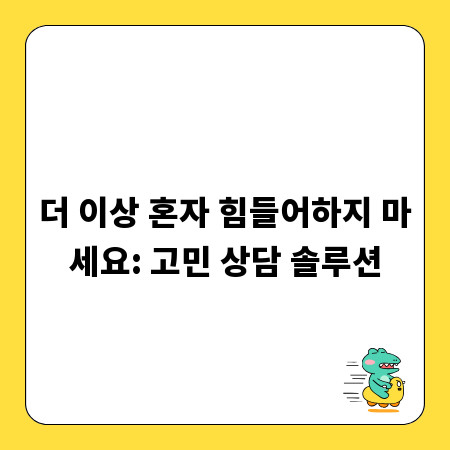 더 이상 혼자 힘들어하지 마세요: 고민 상담 솔루션