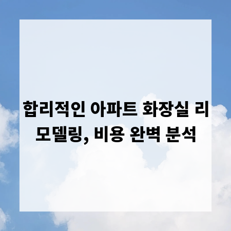 합리적인 아파트 화장실 리모델링, 비용 완벽 분석