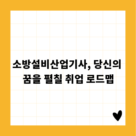 소방설비산업기사, 당신의 꿈을 펼칠 취업 로드맵