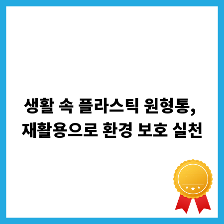 생활 속 플라스틱 원형통, 재활용으로 환경 보호 실천