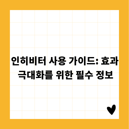 인히비터 사용 가이드: 효과 극대화를 위한 필수 정보
