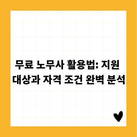 무료 노무사 활용법: 지원 대상과 자격 조건 완벽 분석