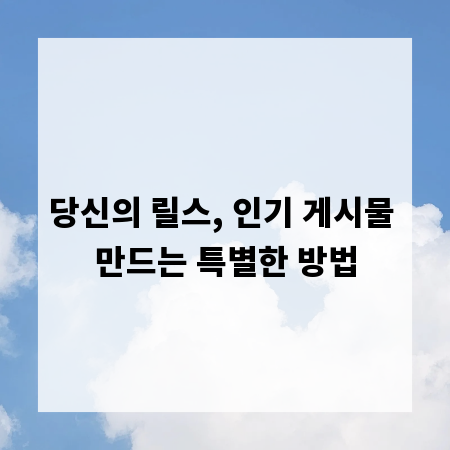 당신의 릴스, 인기 게시물 만드는 특별한 방법