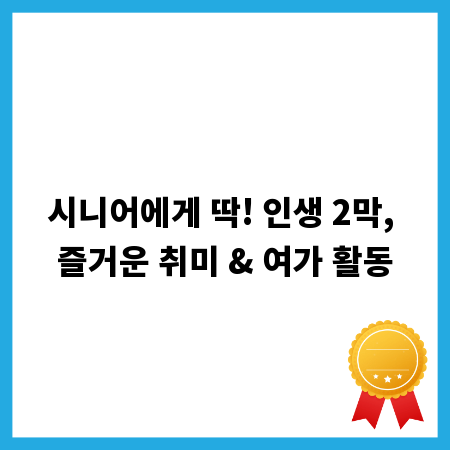 시니어에게 딱! 인생 2막, 즐거운 취미 & 여가 활동