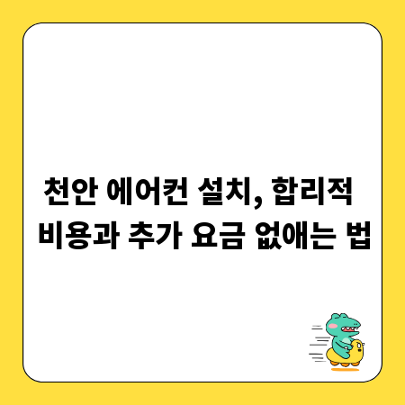 천안 에어컨 설치, 합리적 비용과 추가 요금 없애는 법