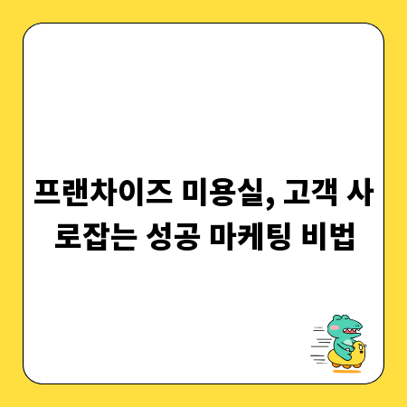 프랜차이즈 미용실, 고객 사로잡는 성공 마케팅 비법