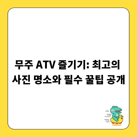 무주 ATV 즐기기: 최고의 사진 명소와 필수 꿀팁 공개