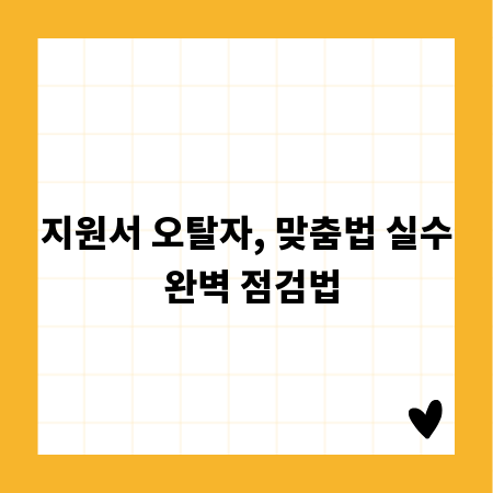 지원서 오탈자, 맞춤법 실수 완벽 점검법