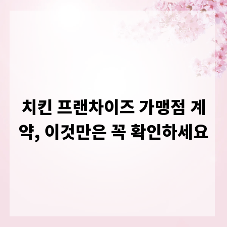치킨 프랜차이즈 가맹점 계약, 이것만은 꼭 확인하세요