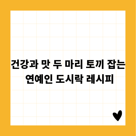 건강과 맛 두 마리 토끼 잡는 연예인 도시락 레시피