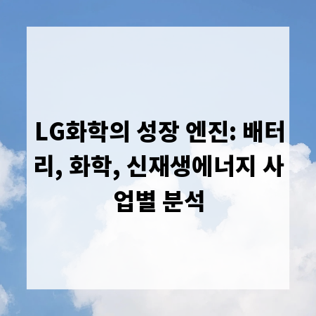 LG화학의 성장 엔진: 배터리, 화학, 신재생에너지 사업별 분석