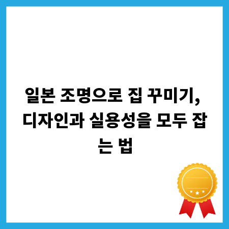 일본 조명으로 집 꾸미기, 디자인과 실용성을 모두 잡는 법