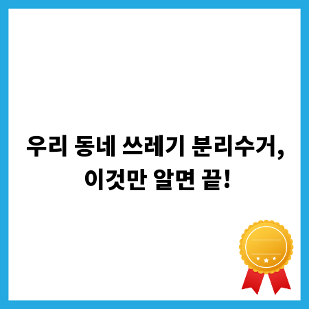 우리 동네 쓰레기 분리수거, 이것만 알면 끝!