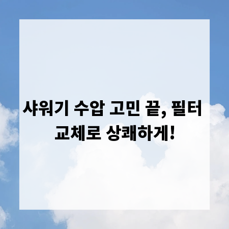샤워기 수압 고민 끝, 필터 교체로 상쾌하게!