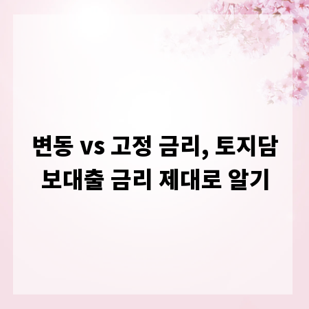 변동 vs 고정 금리, 토지담보대출 금리 제대로 알기