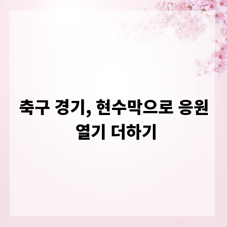 축구 경기, 현수막으로 응원 열기 더하기