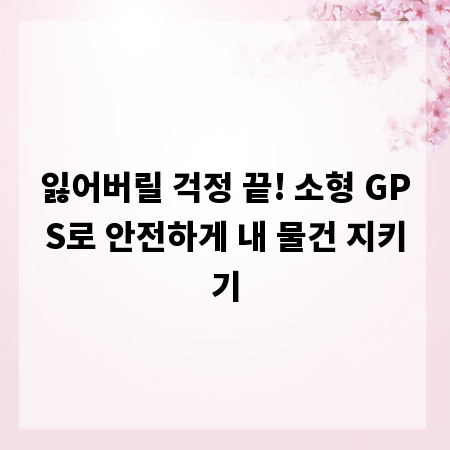 잃어버릴 걱정 끝! 소형 GPS로 안전하게 내 물건 지키기