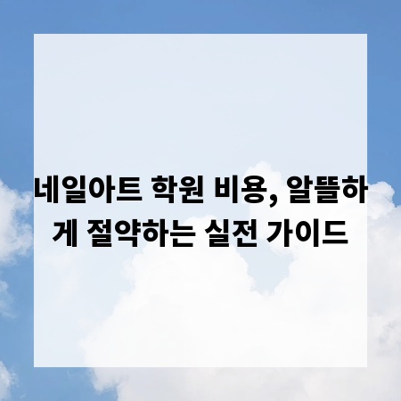 네일아트 학원 비용, 알뜰하게 절약하는 실전 가이드