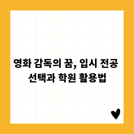 영화 감독의 꿈, 입시 전공 선택과 학원 활용법