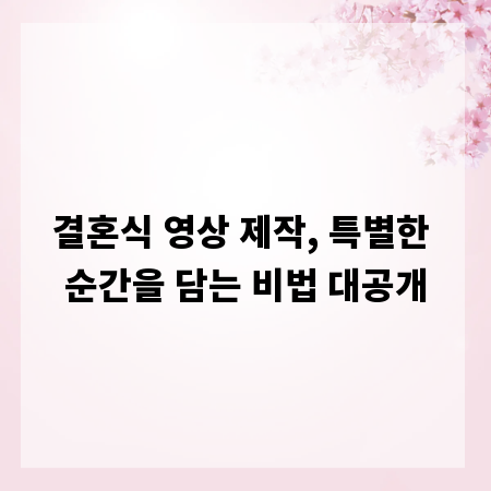 결혼식 영상 제작, 특별한 순간을 담는 비법 대공개
