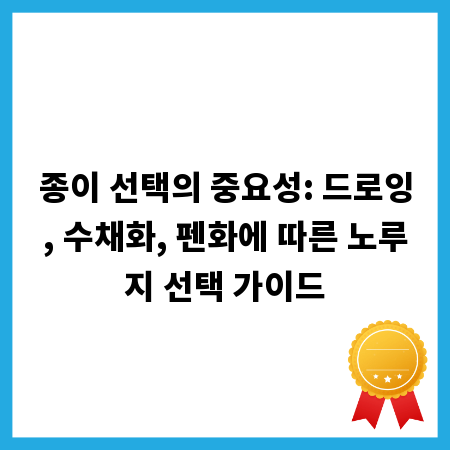 종이 선택의 중요성: 드로잉, 수채화, 펜화에 따른 노루지 선택 가이드