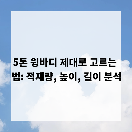5톤 윙바디 제대로 고르는 법: 적재량, 높이, 길이 분석