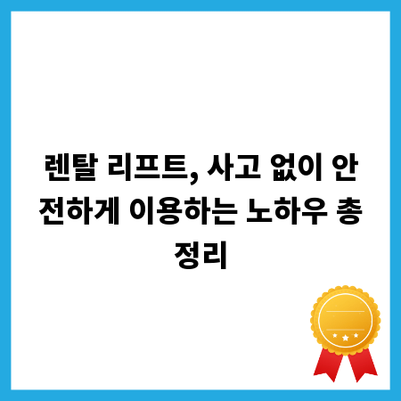 렌탈 리프트, 사고 없이 안전하게 이용하는 노하우 총정리