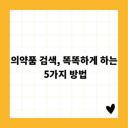 의약품 검색, 똑똑하게 하는 5가지 방법