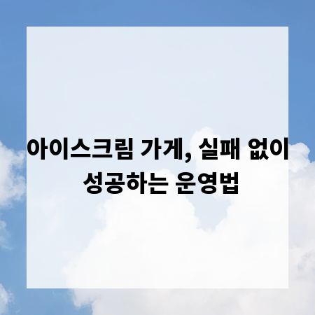 아이스크림 가게, 실패 없이 성공하는 운영법