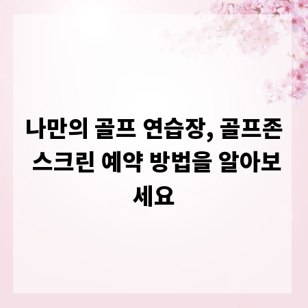 나만의 골프 연습장, 골프존 스크린 예약 방법을 알아보세요