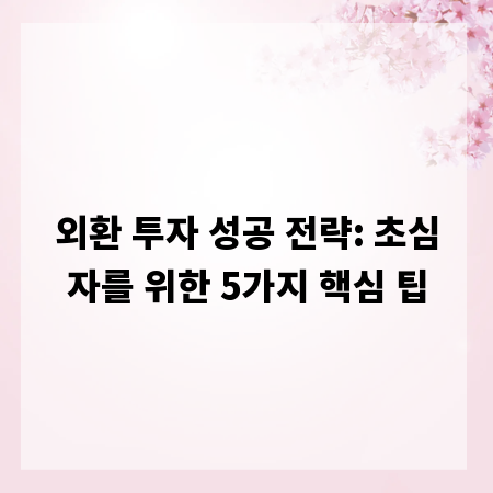 외환 투자 성공 전략: 초심자를 위한 5가지 핵심 팁