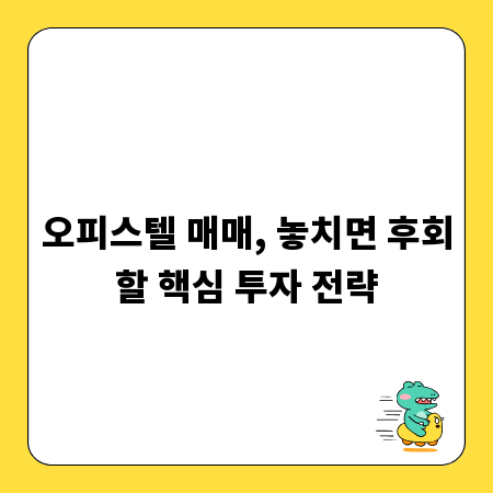 오피스텔 매매, 놓치면 후회할 핵심 투자 전략