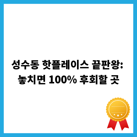 성수동 핫플레이스 끝판왕: 놓치면 100% 후회할 곳