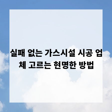 실패 없는 가스시설 시공 업체 고르는 현명한 방법