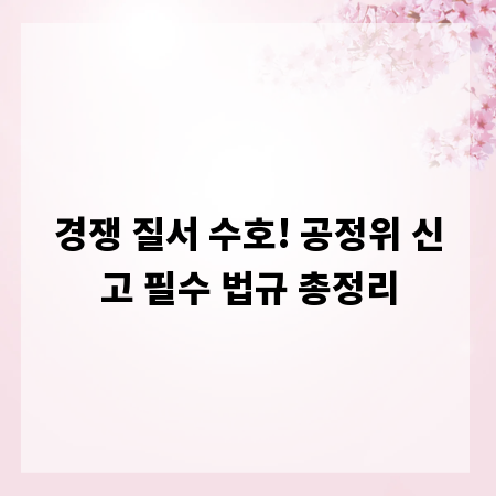 경쟁 질서 수호! 공정위 신고 필수 법규 총정리