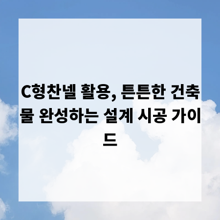 C형찬넬 활용, 튼튼한 건축물 완성하는 설계 시공 가이드