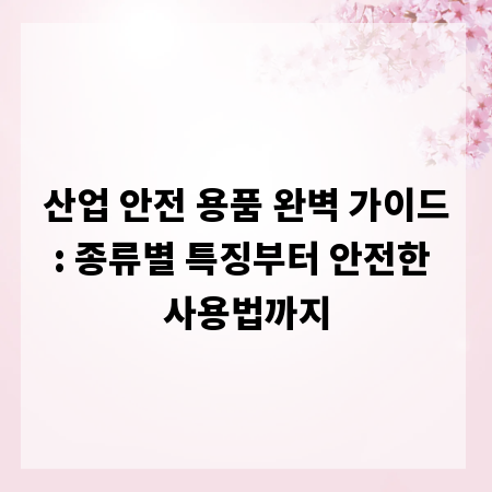 산업 안전 용품 완벽 가이드: 종류별 특징부터 안전한 사용법까지
