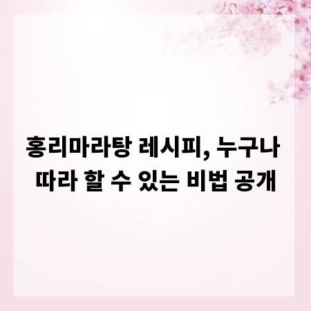 홍리마라탕 레시피, 누구나 따라 할 수 있는 비법 공개