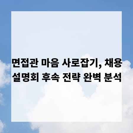 면접관 마음 사로잡기, 채용설명회 후속 전략 완벽 분석