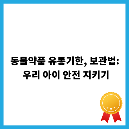 동물약품 유통기한, 보관법: 우리 아이 안전 지키기