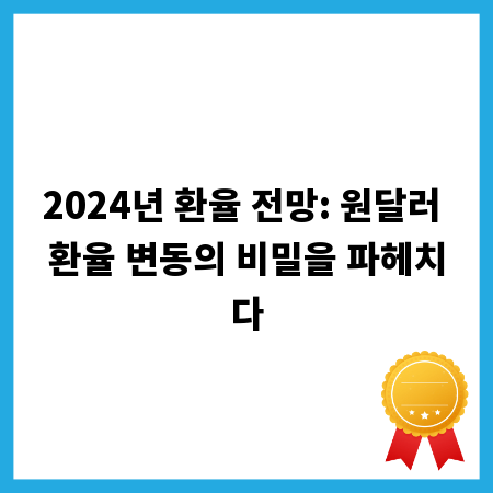 2024년 환율 전망: 원달러 환율 변동의 비밀을 파헤치다