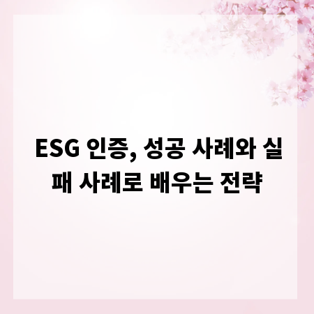 ESG 인증, 성공 사례와 실패 사례로 배우는 전략