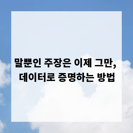 말뿐인 주장은 이제 그만, 데이터로 증명하는 방법