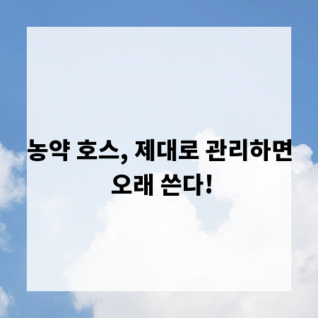 농약 호스, 제대로 관리하면 오래 쓴다!