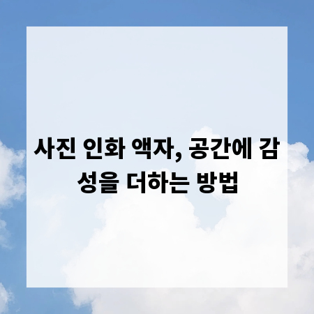 사진 인화 액자, 공간에 감성을 더하는 방법